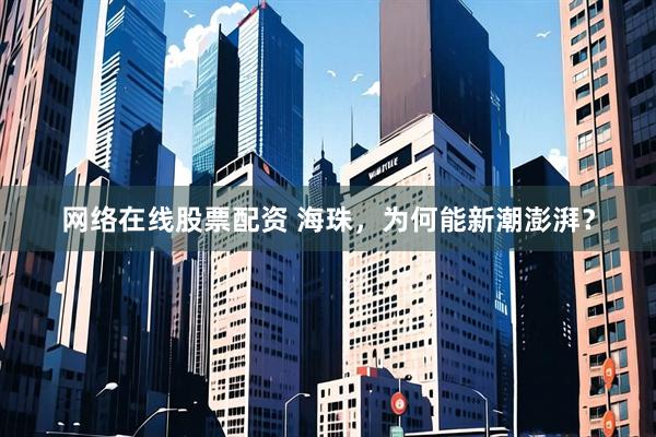 网络在线股票配资 海珠，为何能新潮澎湃？