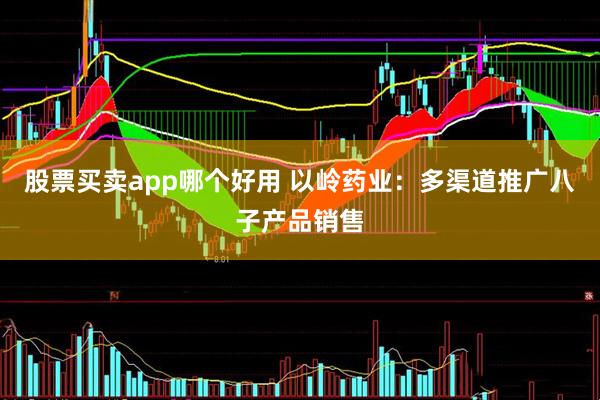 股票买卖app哪个好用 以岭药业：多渠道推广八子产品销售