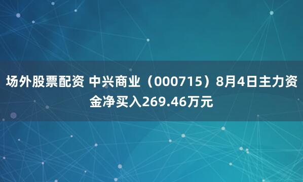 场外股票配资 中兴商业（000715）8月4日主力资金净买入269.46万元