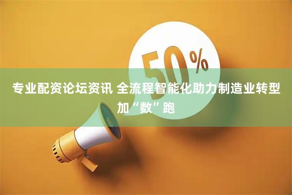 专业配资论坛资讯 全流程智能化助力制造业转型加“数”跑