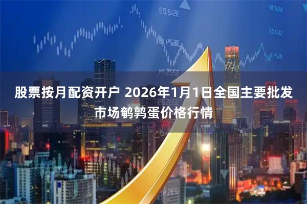 股票按月配资开户 2026年1月1日全国主要批发市场鹌鹑蛋价格行情
