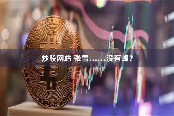 炒股网站 张雪……没有峰？