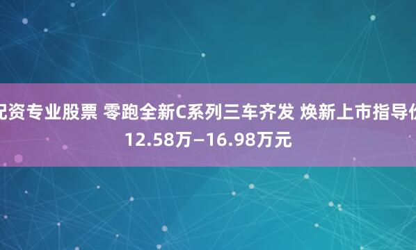 配资专业股票 零跑全新C系列三车齐发 焕新上市指导价12.58万—16.98万元